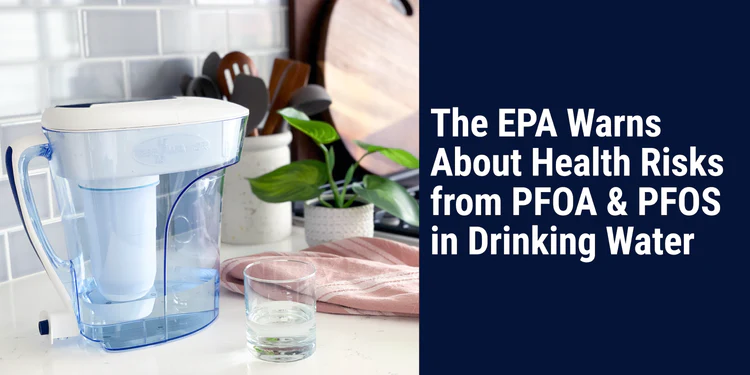 The EPA Warns About Health Risks from PFOA & PFOS in Drinking Water